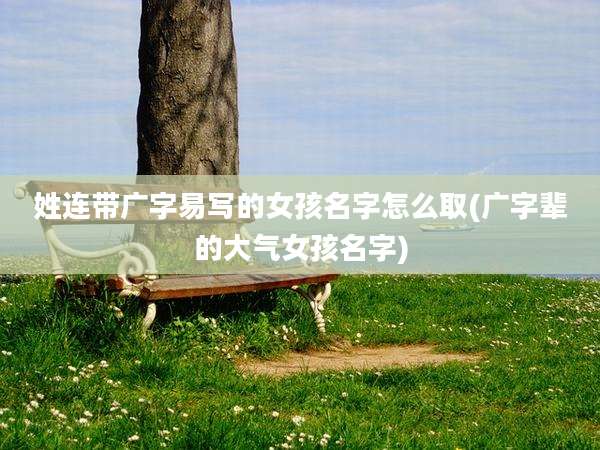 姓连带广字易写的女孩名字怎么取(广字辈的大气女孩名字)