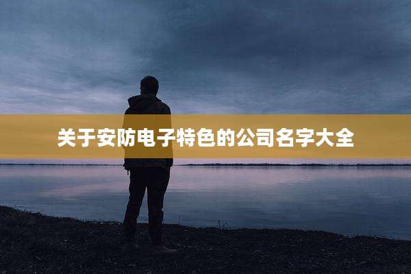 关于安防电子特色的公司名字大全