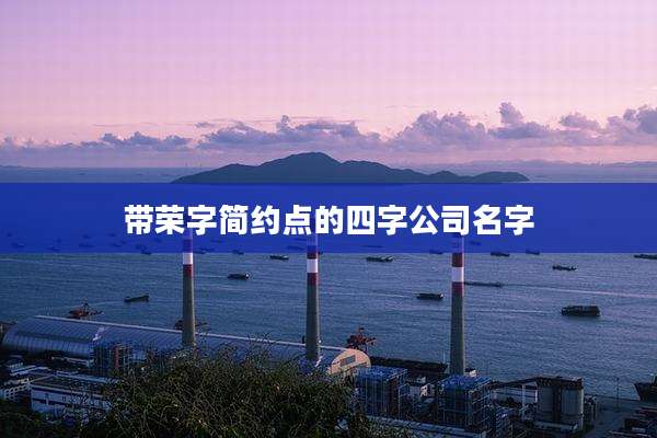 带荣字简约点的四字公司名字