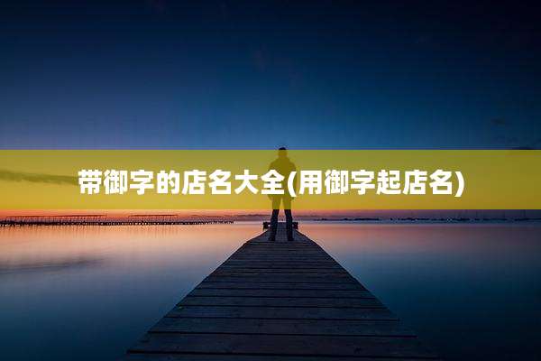 带御字的店名大全(用御字起店名)