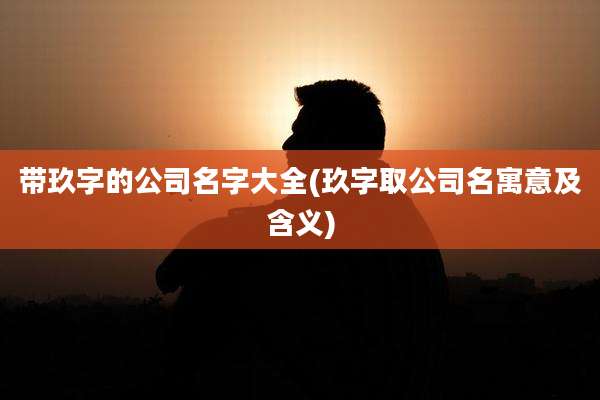 带玖字的公司名字大全(玖字取公司名寓意及含义)