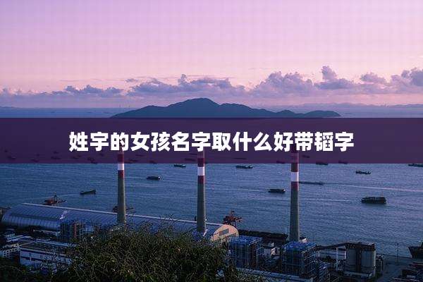 姓宇的女孩名字取什么好带韬字