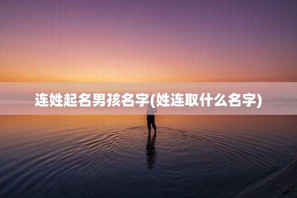 连姓起名男孩名字(姓连取什么名字)