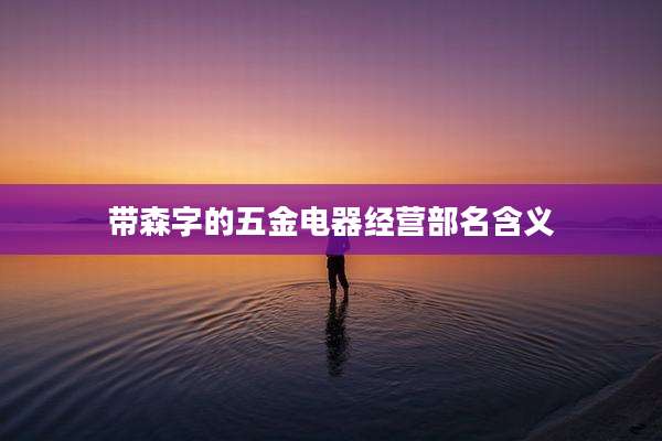 带森字的五金电器经营部名含义