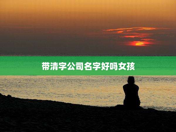 带清字公司名字好吗女孩