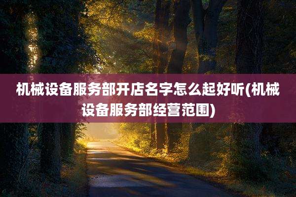 机械设备服务部开店名字怎么起好听(机械设备服务部经营范围)