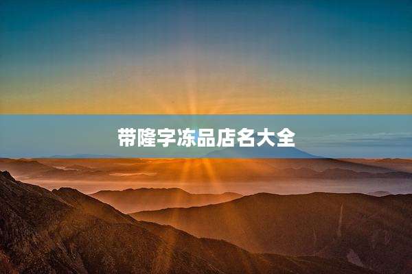 带隆字冻品店名大全