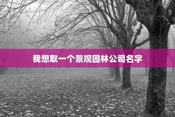 我想取一个景观园林公司名字