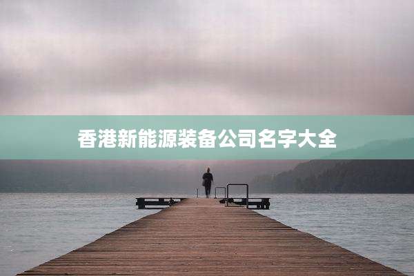 香港新能源装备公司名字大全