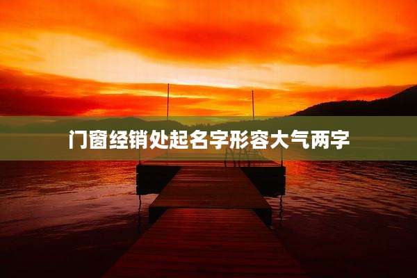 门窗经销处起名字形容大气两字