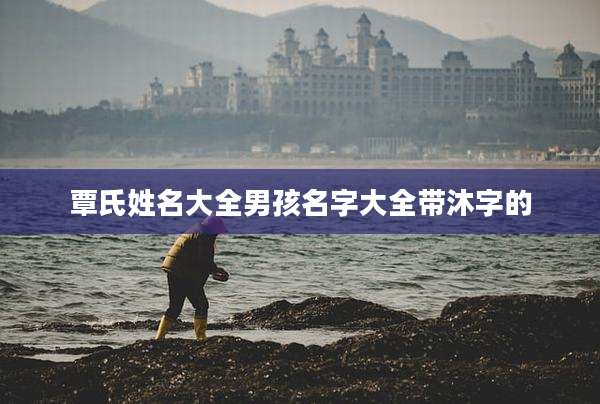 覃氏姓名大全男孩名字大全带沐字的