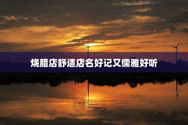 烧腊店舒适店名好记又儒雅好听