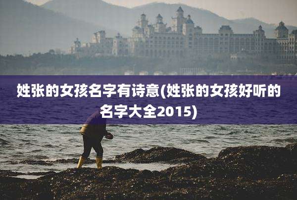 姓张的女孩名字有诗意(姓张的女孩好听的名字大全2015)