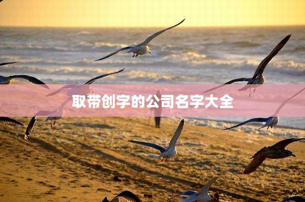 取带创字的公司名字大全