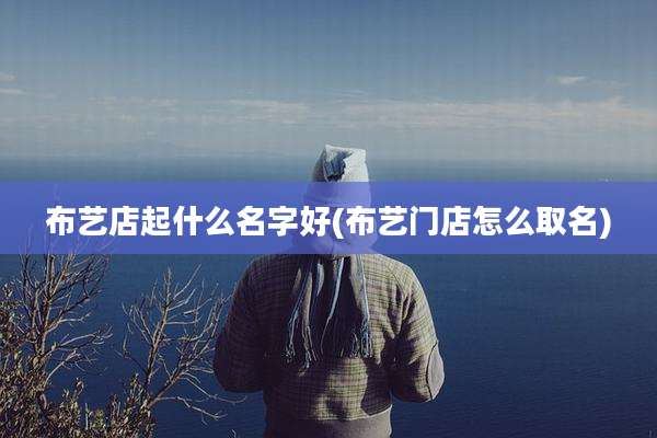 布艺店起什么名字好(布艺门店怎么取名)