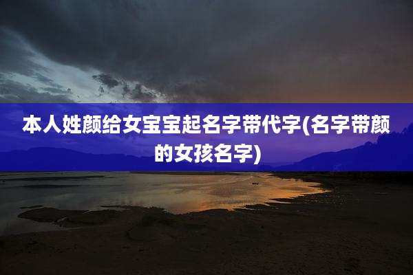 本人姓颜给女宝宝起名字带代字(名字带颜的女孩名字)