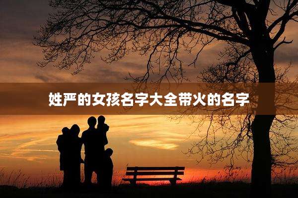 姓严的女孩名字大全带火的名字