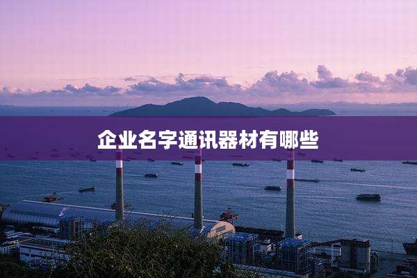 企业名字通讯器材有哪些