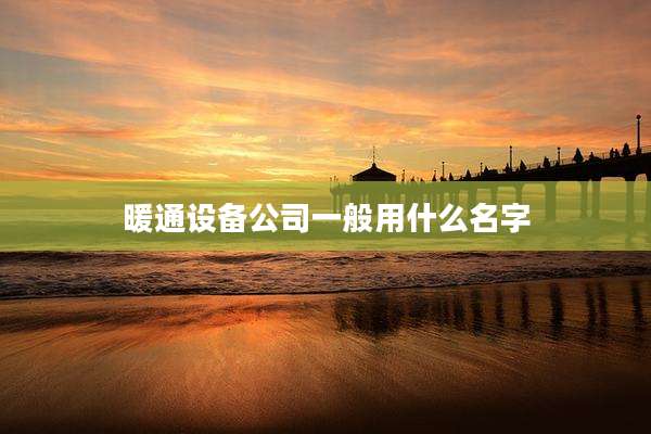 暖通设备公司一般用什么名字