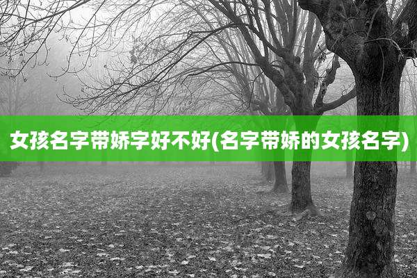 女孩名字带娇字好不好(名字带娇的女孩名字)