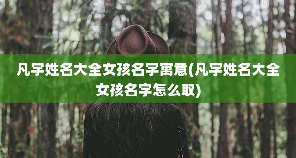 凡字姓名大全女孩名字寓意(凡字姓名大全女孩名字怎么取)