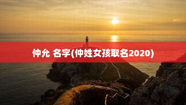 仲允 名字(仲姓女孩取名2020)