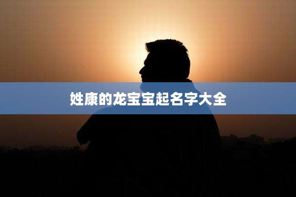 姓康的龙宝宝起名字大全