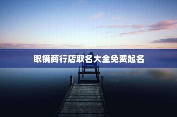 眼镜商行店取名大全免费起名