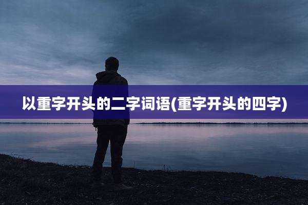 以重字开头的二字词语(重字开头的四字)
