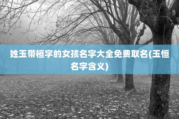 姓玉带桓字的女孩名字大全免费取名(玉恒名字含义)