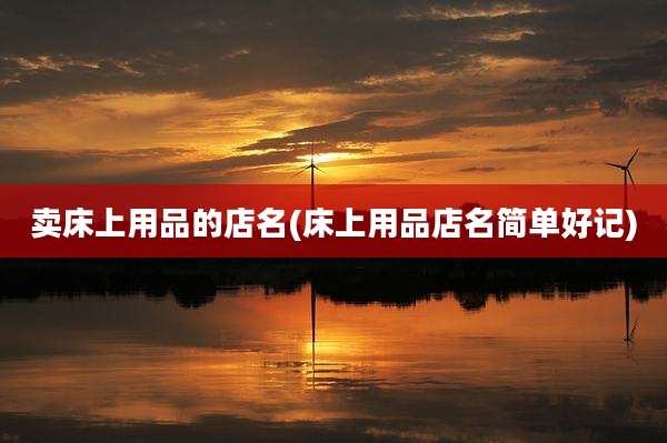 卖床上用品的店名(床上用品店名简单好记)