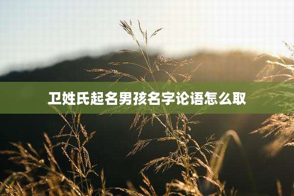 卫姓氏起名男孩名字论语怎么取