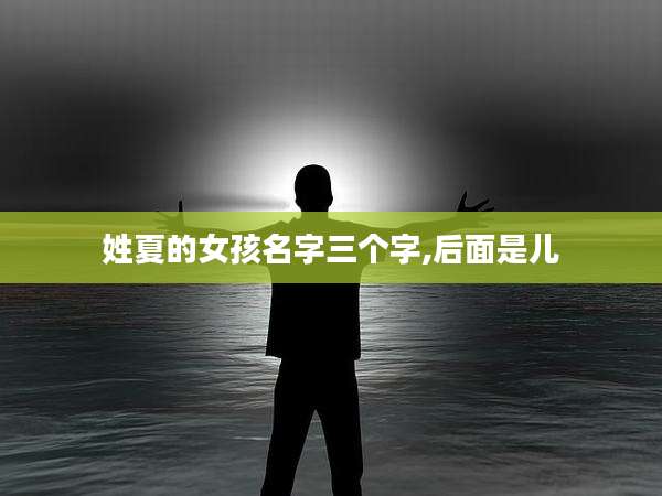 姓夏的女孩名字三个字,后面是儿