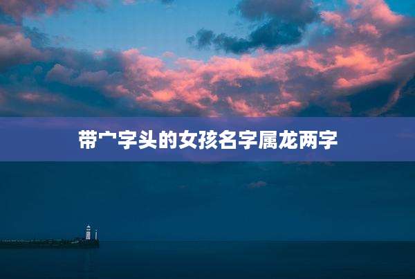 带宀字头的女孩名字属龙两字