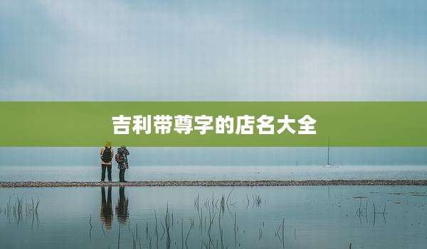 吉利带尊字的店名大全