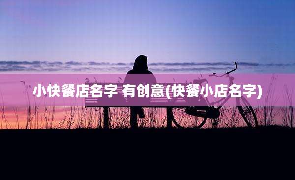 小快餐店名字 有创意(快餐小店名字)
