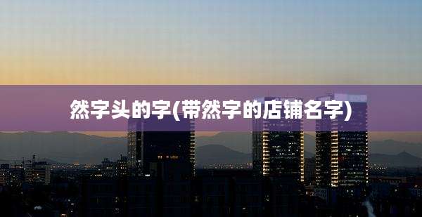 然字头的字(带然字的店铺名字)