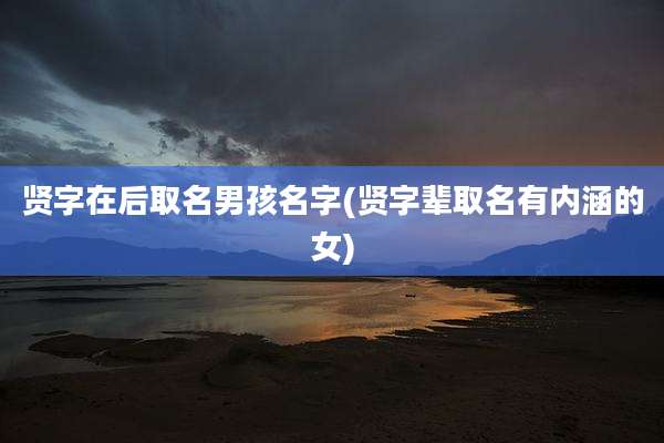 贤字在后取名男孩名字(贤字辈取名有内涵的女)