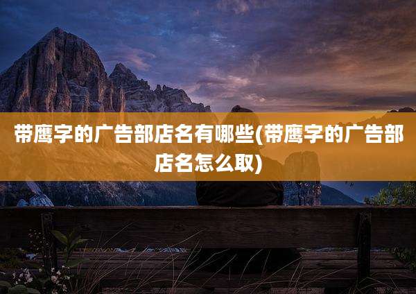 带鹰字的广告部店名有哪些(带鹰字的广告部店名怎么取)