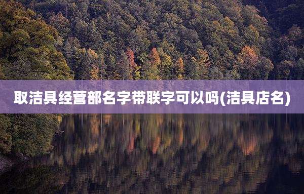 取洁具经营部名字带联字可以吗(洁具店名)