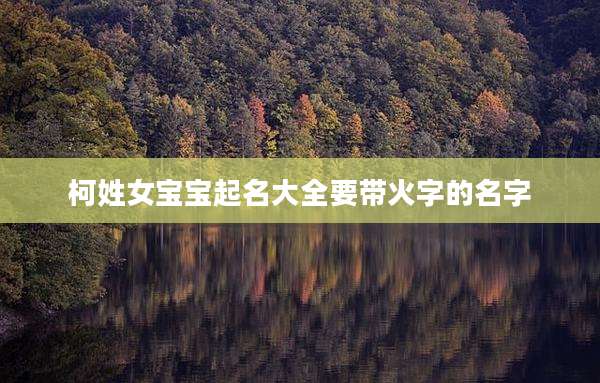 柯姓女宝宝起名大全要带火字的名字