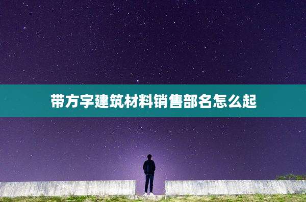 带方字建筑材料销售部名怎么起