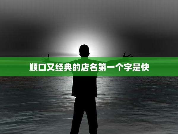 顺口又经典的店名第一个字是快