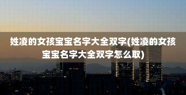 姓凌的女孩宝宝名字大全双字(姓凌的女孩宝宝名字大全双字怎么取)