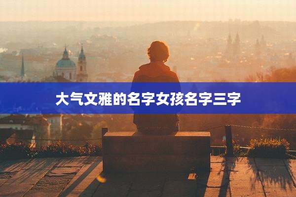 大气文雅的名字女孩名字三字