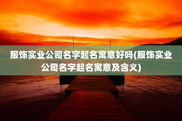 服饰实业公司名字起名寓意好吗(服饰实业公司名字起名寓意及含义)