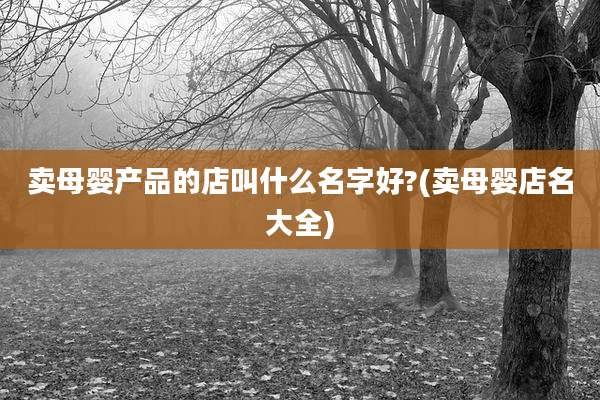 卖母婴产品的店叫什么名字好?(卖母婴店名大全)