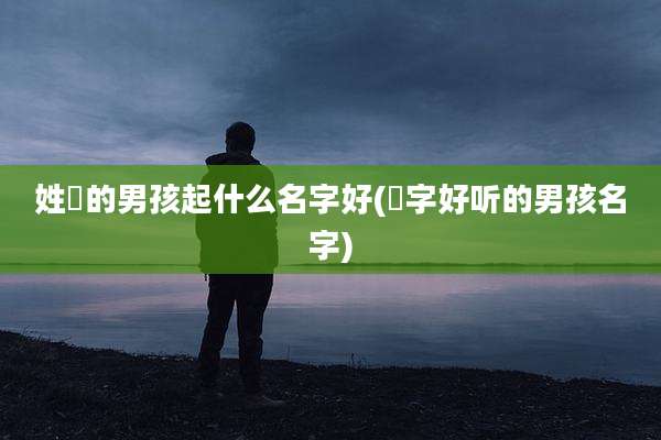 姓贠的男孩起什么名字好(瑨字好听的男孩名字)