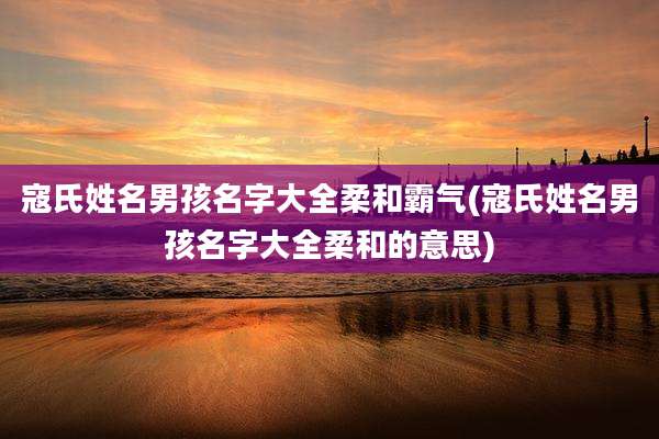 寇氏姓名男孩名字大全柔和霸气(寇氏姓名男孩名字大全柔和的意思)