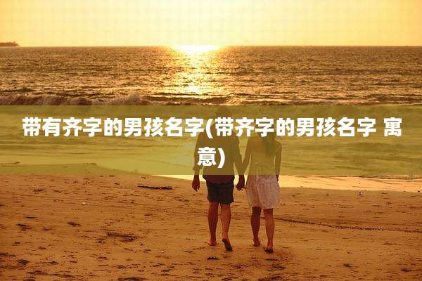 带有齐字的男孩名字(带齐字的男孩名字 寓意)